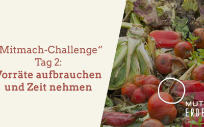 Tag 2 MUTTER ERDE- Mitmach-Challenge: Vorräte aufbrauchen und Zeit nehmen